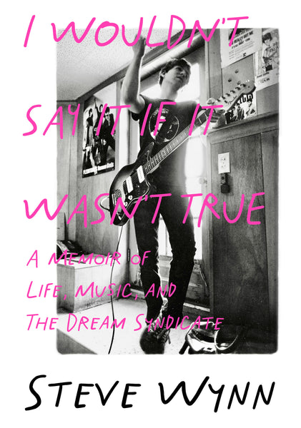 Steve Wynn - 'I Wouldn’t Say It If It Wasn’t True: A Memoir Of Life, Music, And The Dream Syndicate'
